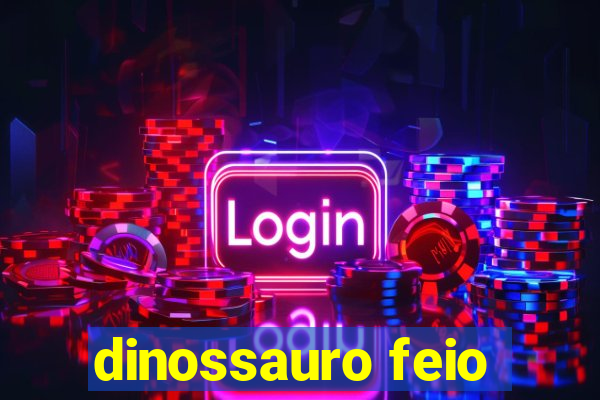 dinossauro feio